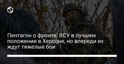 Пентагон о фронте: ВСУ в лучшем положении в Херсоне, но впереди их ждут тяжелые бои - liga.net - Украина - Херсон - Херсонская обл.