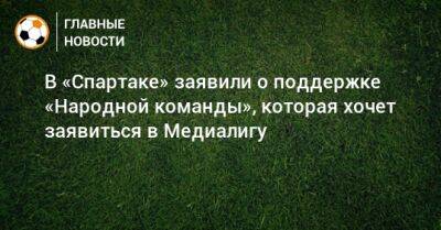Евгений Мележиков - В «Спартаке» заявили о поддержке «Народной команды», которая хочет заявиться в Медиалигу - bombardir.ru