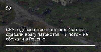 СБУ задержала женщин под Сватово: сдавали врагу патриотов – и потом не сбежали в Россию - liga.net - Россия - Украина - Харьковская обл.