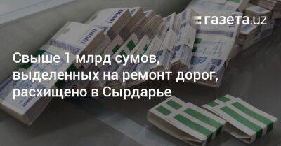 Свыше 1 млрд сумов, выделенных на ремонт дорог, расхищено в Сырдарье - gazeta.uz - Узбекистан