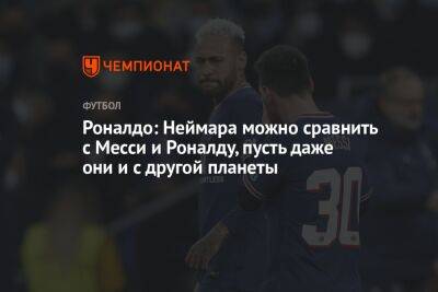 Криштиану Роналду - Роналдо: Неймара можно сравнить с Месси и Роналду, пусть даже они и с другой планеты - championat.com - Швейцария - Бразилия - Сербия - Камерун - Катар