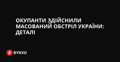 Окупанти здійснили масований обстріл України: деталі - bykvu.com - Украина - Twitter