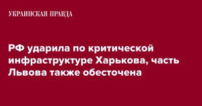 Андрей Садовый - Игорь Терехов - Олег Синегубов - РФ ударила по критической инфраструктуре Харькова, часть Львова также обесточена - pravda.com.ua - Россия - Львов