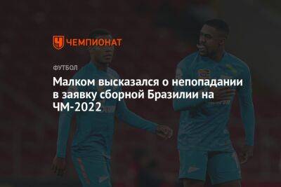 Андрей Панков - Малком высказался о непопадании в заявку сборной Бразилии на ЧМ-2022 - championat.com - Санкт-Петербург - Швейцария - Бразилия - Сербия - Камерун - Катар