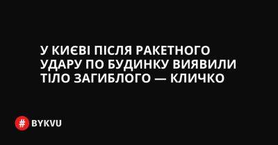 У Києві після ракетного удару по будинку виявили тіло загиблого — Кличко - bykvu.com - Украина - Twitter