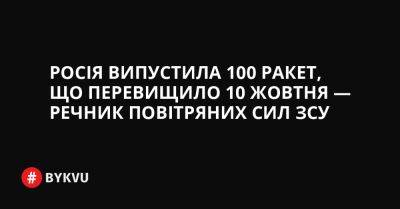 Росія випустила 100 ракет, що перевищило 10 жовтня — речник Повітряних сил ЗСУ - bykvu.com - Украина - Росія - Twitter