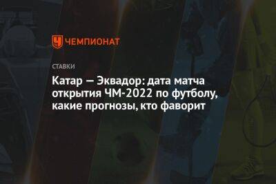 Катар — Эквадор: дата матча открытия ЧМ-2022 по футболу, какие прогнозы, кто фаворит - championat.com - Россия - Украина - Англия - Франция - Бразилия - Эквадор - Катар