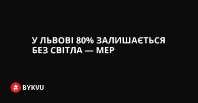 У Львові 80% залишається без світла — мер - bykvu.com - Украина - Twitter