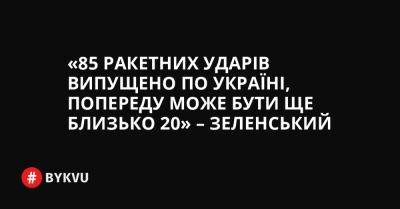 України Володимир Зеленський - «85 ракетних ударів випущено по Україні, попереду може бути ще близько 20» – Зеленський - bykvu.com - Украина - Twitter