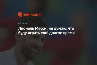 Лионель Месси: не думаю, что буду играть ещё долгое время - championat.com - Мексика - Польша - Саудовская Аравия - Аргентина - Катар