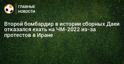 Второй бомбардир в истории сборных Даеи отказался ехать на ЧМ-2022 из-за протестов в Иране - bombardir.ru - Иран - Катар