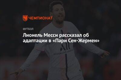 Лионель Месси рассказал об адаптации в «ПСЖ» - championat.com - Мексика - Париж - Польша - Саудовская Аравия - Аргентина - Катар