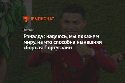 Криштиану Роналду - Роналду: надеюсь, мы покажем миру, на что способна нынешняя сборная Португалии - championat.com - Южная Корея - Франция - Гана - Хорватия - Португалия - Катар - Уругвай