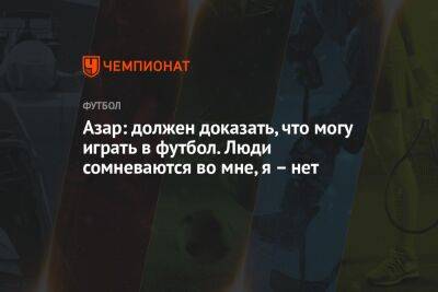 Эден Азар - Азар: должен доказать, что могу играть в футбол. Люди сомневаются во мне, я – нет - championat.com - Бельгия - Мадрид - Катар