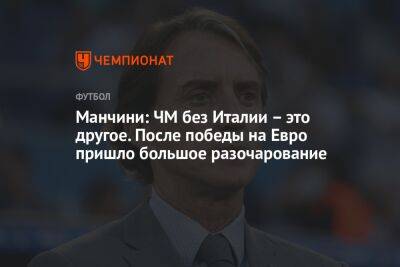 Роберто Манчини - На Евро - Манчини: ЧМ без Италии – это другое. После победы на Евро пришло большое разочарование - championat.com - Италия - Катар - Албания