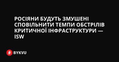 Росіяни будуть змушені сповільнити темпи обстрілів критичної інфраструктури — ISW - bykvu.com - Украина - Twitter