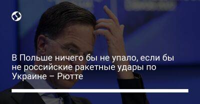 Марк Рютте - В Польше ничего бы не упало, если бы не российские ракетные удары по Украине – Рютте - liga.net - Россия - Украина - Польша - Голландия