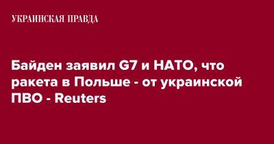 Джо Байден - Байден заявил G7 и НАТО, что ракета в Польше - от украинской ПВО - Reuters - pravda.com.ua - США - Украина - Польша - Reuters