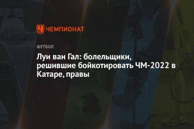 Луи Ван-Гал - Луи ван Гал: болельщики, решившие бойкотировать ЧМ-2022 в Катаре, правы - championat.com - Голландия - Катар