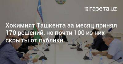 Хокимият Ташкента за месяц принял 170 решений, но почти 100 из них скрыты от публики - gazeta.uz - Узбекистан - Ташкент