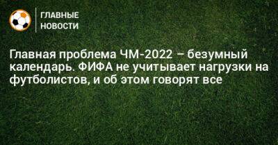 Главная проблема ЧМ-2022 – безумный календарь. ФИФА не учитывает нагрузки на футболистов, и об этом говорят все - bombardir.ru - Катар