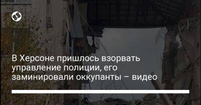 Игорь Клименко - В Херсоне пришлось взорвать управление полиции, его заминировали оккупанты – видео - liga.net - Украина - Херсон - Херсонская обл.