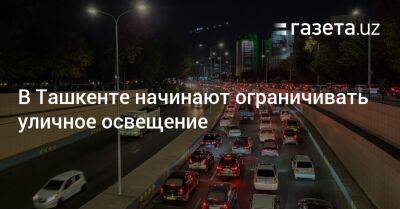 В Ташкенте начинают ограничивать уличное освещение - gazeta.uz - Узбекистан - Ташкент