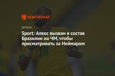 Дани Алвес - Тьяго Силва - Sport: Алвес вызван в состав Бразилии на ЧМ, чтобы присматривать за Неймаром - championat.com - Россия - Бразилия - Катар