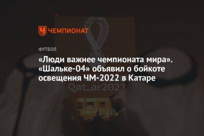 «Люди важнее чемпионата мира». «Шальке-04» объявил о бойкоте освещения ЧМ-2022 в Катаре - championat.com - Катар