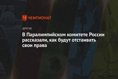 В Паралимпийском комитете России рассказали, как будут отстаивать свои права - championat.com - Россия