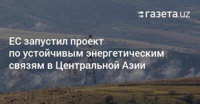 ЕС запустил проект по устойчивым энергетическим связям в Центральной Азии - gazeta.uz - Узбекистан