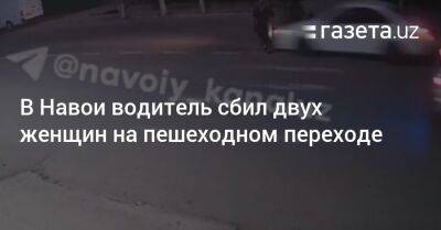 Водитель сбил двух женщин на пешеходном переходе в Навои - gazeta.uz - Узбекистан