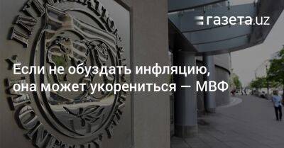 Если не обуздать инфляцию, она может укорениться — МВФ - gazeta.uz - Россия - Украина - Узбекистан