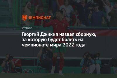 Георгий Джикия - Криштиану Роналду - Георгий Джикия назвал сборную, за которую будет болеть на чемпионате мира 2022 года - championat.com - Москва - Россия - Южная Корея - Польша - Гана - Португалия - Эквадор - Катар - Уругвай