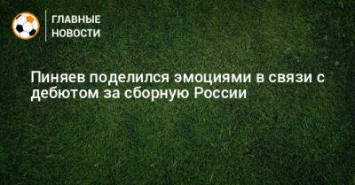 Сергей Пиняев - Пиняев поделился эмоциями в связи с дебютом за сборную России - bombardir.ru - Россия - Таджикистан - Катар