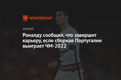 Криштиану Роналду - Пирс Морган - Роналду сообщил, что завершит карьеру, если сборная Португалии выиграет ЧМ-2022 - championat.com - Португалия - Мадрид