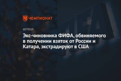 Экс-чиновника ФИФА, обвиняемого в получении взяток от России и Катара, экстрадируют в США - championat.com - Россия - США - Лондон - Катар