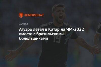 Серхио Агуэро - Агуэро летел в Катар на ЧМ-2022 вместе с бразильскими болельщиками - championat.com - Бразилия - Аргентина - Катар