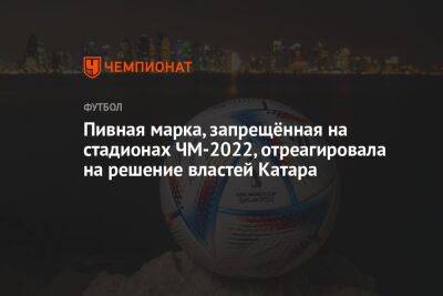 Пивная марка, запрещённая на стадионах ЧМ-2022, отреагировала на решение властей Катара - championat.com - Эквадор - Катар