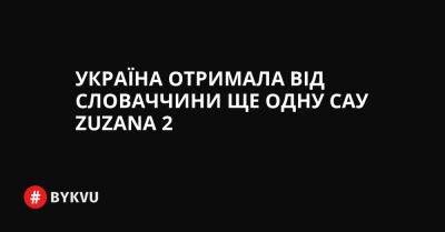 Україна отримала від Словаччини ще одну САУ Zuzana 2 - bykvu.com - Украина - Україна - Словакия - Twitter