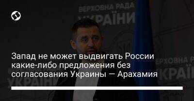 Давид Арахамия - Запад не может выдвигать России какие-либо предложения без согласования Украины — Арахамия - liga.net - Россия - Украина - Херсон