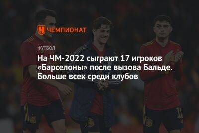 Маня Садио - На ЧМ-2022 сыграют 17 игроков «Барселоны» после вызова Бальде. Больше всех среди клубов - championat.com - Испания - Мадрид - Эквадор - Катар - Сенегал