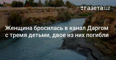 Женщина бросилась в канал Даргом с тремя детьми, двое из них погибли - gazeta.uz - Узбекистан - Самаркандская обл.