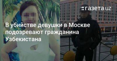 Ирина Волк - В убийстве девушки в Москве подозревают гражданина Узбекистана - gazeta.uz - Москва - Россия - Узбекистан - Донецк