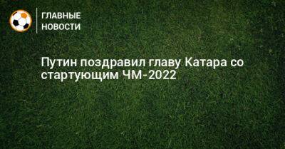 Владимир Путин - Путин поздравил главу Катара со стартующим ЧМ-2022 - bombardir.ru - Катар