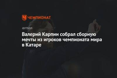 Лионель Месси - Кевин Де-Брейн - Валерий Карпин - Мануэль Нойер - Валерий Карпин собрал сборную мечты из игроков чемпионата мира в Катаре - championat.com - Россия - Бельгия - Германия - Франция - Бразилия - Польша - Хорватия - Голландия - Аргентина - Катар