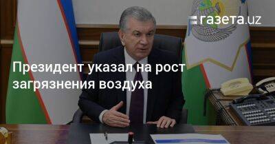 Шавкат Мирзиеев - Президент указал на рост загрязнения воздуха - gazeta.uz - Узбекистан