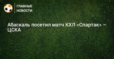 Гильермо Абаскаль - Абаскаль посетил матч КХЛ «Спартак» – ЦСКА - bombardir.ru