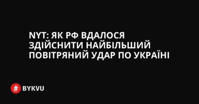 NYT: Як РФ вдалося здійснити найбільший повітряний удар по Україні - bykvu.com - Украина - New York - Росія - Іран - місто Херсон