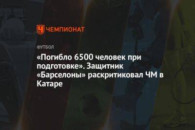 Эктор Бельерин - «Погибло 6500 человек при подготовке». Защитник «Барселоны» раскритиковал ЧМ в Катаре - championat.com - Польша - Испания - Пакистан - Катар - Бангладеш